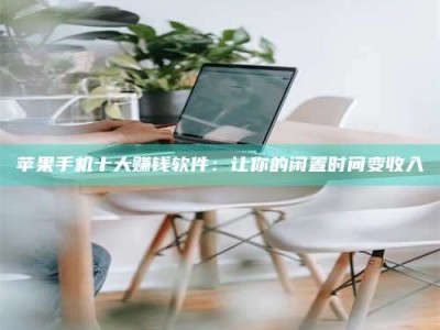 宜城苹果手机十大赚钱软件：让你的闲置时间变收入