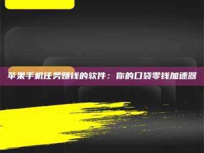 宜城苹果手机任务赚钱的软件：你的口袋零钱加速器