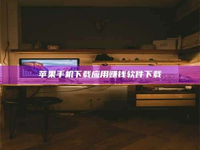 宜城苹果手机下载应用赚钱软件下载