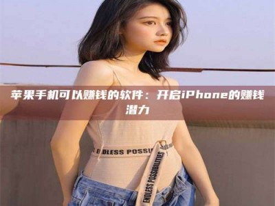 宜城苹果手机可以赚钱的软件：开启iPhone的赚钱潜力