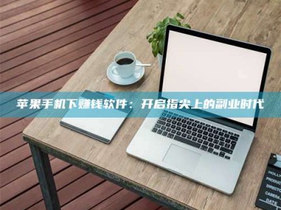 宜城苹果手机下赚钱软件：开启指尖上的副业时代